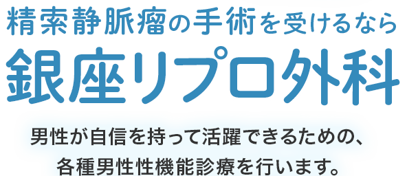 精索静脈瘤の手術を受けるなら銀座リプロ外科 検診当日に手術も可能！（水・土・日曜） 男性が自信を持って活躍できるための、各種男性性機能診療を行います。