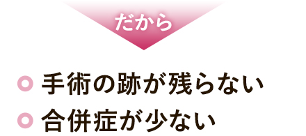 だから 手術の跡が残らない 合併症が少ない
