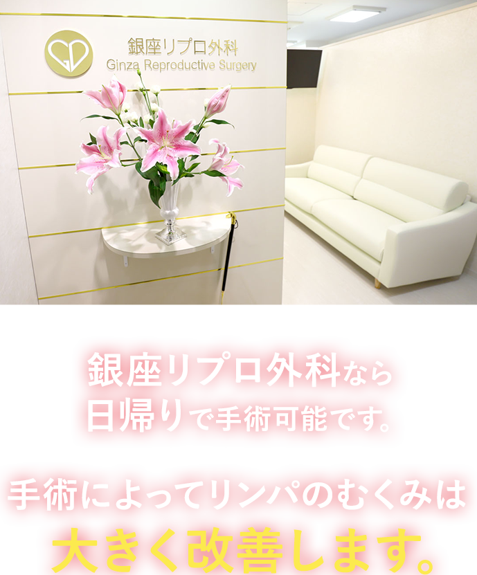 銀座リプロ外科なら日帰りで手術可能です。 手術によってリンパのむくみは大きく改善します。