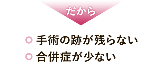 だから 手術の跡が残らない 合併症が少ない